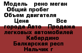  › Модель ­ рено меган 3 › Общий пробег ­ 94 000 › Объем двигателя ­ 1 500 › Цена ­ 440 000 - Все города Авто » Продажа легковых автомобилей   . Кабардино-Балкарская респ.,Нальчик г.